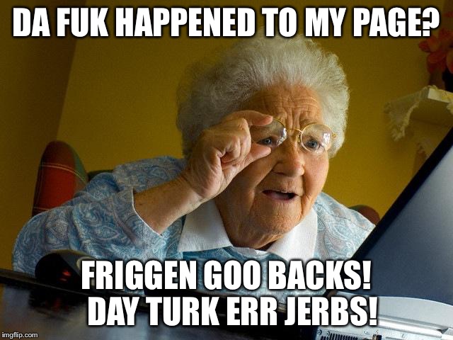 Grandma Finds The Internet Meme | DA FUK HAPPENED TO MY PAGE? FRIGGEN GOO BACKS! 
DAY TURK ERR JERBS! | image tagged in memes,grandma finds the internet | made w/ Imgflip meme maker