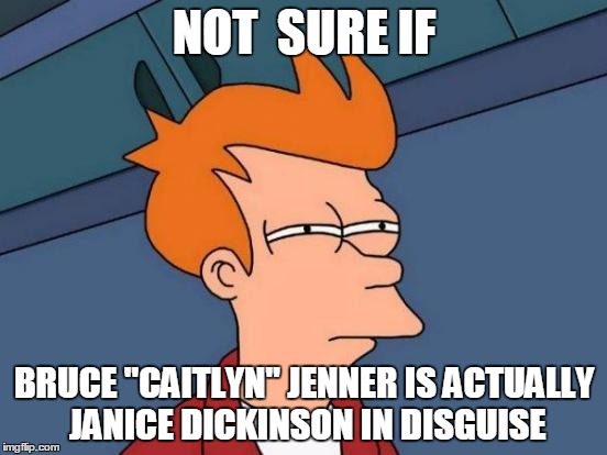 Futurama Fry | NOT  SURE IF BRUCE "CAITLYN" JENNER IS ACTUALLY JANICE DICKINSON IN DISGUISE | image tagged in memes,futurama fry | made w/ Imgflip meme maker