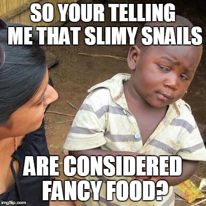 Third World Skeptical Kid | SO YOUR TELLING ME THAT SLIMY SNAILS ARE CONSIDERED FANCY FOOD? | image tagged in memes,third world skeptical kid | made w/ Imgflip meme maker
