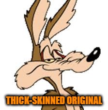 Wile E Coyote | THICK-SKINNED ORIGINAL | image tagged in wile e coyote | made w/ Imgflip meme maker