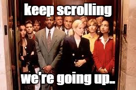 keep scrolling we're going up.. | image tagged in lift,funny,owned | made w/ Imgflip meme maker