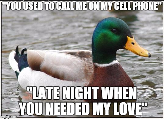 Hip-hop musical reference...Don't spoil it if you figure it out! | "YOU USED TO CALL ME ON MY CELL PHONE" "LATE NIGHT WHEN YOU NEEDED MY LOVE" | image tagged in memes,actual advice mallard | made w/ Imgflip meme maker