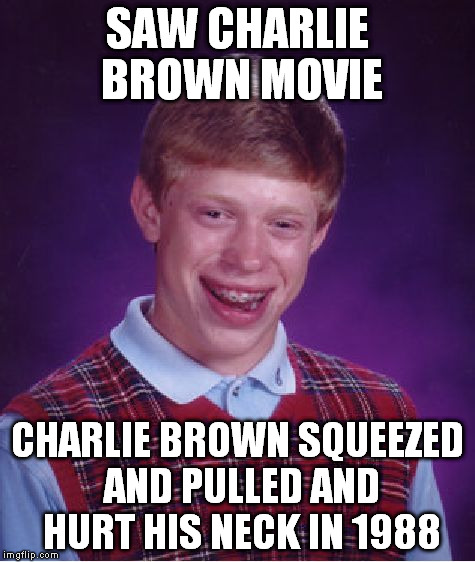 rainman brian | SAW CHARLIE BROWN MOVIE CHARLIE BROWN SQUEEZED AND PULLED AND HURT HIS NECK IN 1988 | image tagged in memes,bad luck brian | made w/ Imgflip meme maker