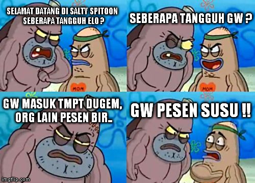 How Tough Are You | SELAMAT DATANG DI SALTY SPITOON 
SEBERAPA TANGGUH ELO ? SEBERAPA TANGGUH GW ? GW MASUK TMPT DUGEM, ORG LAIN PESEN BIR.. GW PESEN SUSU !! | image tagged in memes,how tough are you | made w/ Imgflip meme maker