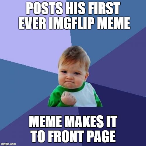 Success Kid Meme | POSTS HIS FIRST EVER IMGFLIP MEME MEME MAKES IT TO FRONT PAGE | image tagged in memes,success kid | made w/ Imgflip meme maker