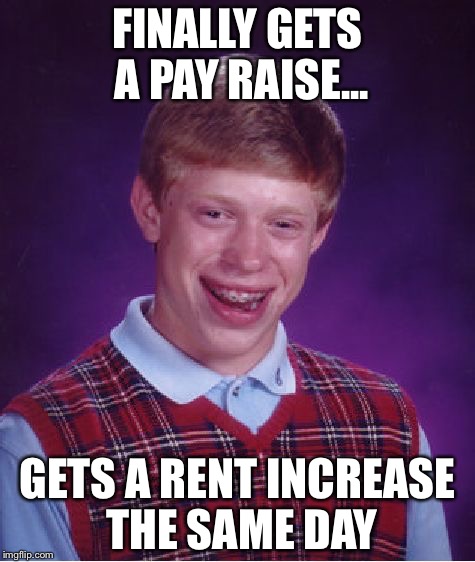 Bad Luck Brian Meme | FINALLY GETS A PAY RAISE... GETS A RENT INCREASE THE SAME DAY | image tagged in memes,bad luck brian | made w/ Imgflip meme maker