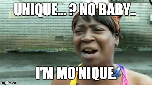 Ain't Nobody Got Time For That Meme | UNIQUE... ? NO BABY.. I'M MO'NIQUE. | image tagged in memes,aint nobody got time for that | made w/ Imgflip meme maker