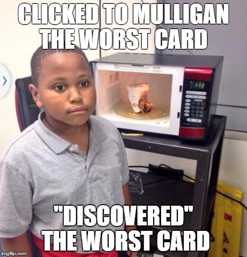 Microwave kid | CLICKED TO MULLIGAN THE WORST CARD "DISCOVERED" THE WORST CARD | image tagged in microwave kid | made w/ Imgflip meme maker