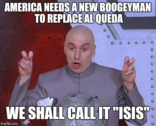 Dr Evil Laser | AMERICA NEEDS A NEW BOOGEYMAN TO REPLACE AL QUEDA WE SHALL CALL IT "ISIS" | image tagged in memes,dr evil laser | made w/ Imgflip meme maker