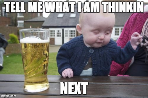 Drunk Baby Meme | TELL ME WHAT I AM THINKIN NEXT | image tagged in memes,drunk baby | made w/ Imgflip meme maker