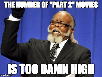 I hate this so much about the movie industry | THE NUMBER OF "PART 2" MOVIES IS TOO DAMN HIGH | image tagged in memes,too damn high,movies | made w/ Imgflip meme maker