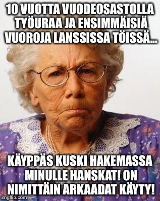 Old Lady | 10 VUOTTA VUODEOSASTOLLA TYÖURAA JA ENSIMMÄISIÄ VUOROJA LANSSISSA TÖISSÄ... KÄYPPÄS KUSKI HAKEMASSA MINULLE HANSKAT!
ON NIMITTÄIN ARKAADAT K | image tagged in old lady | made w/ Imgflip meme maker