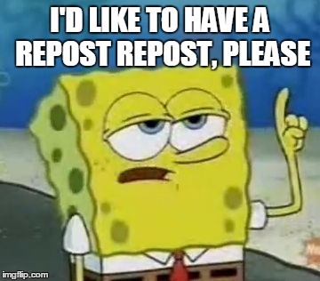 I'D LIKE TO HAVE A REPOST REPOST, PLEASE | made w/ Imgflip meme maker