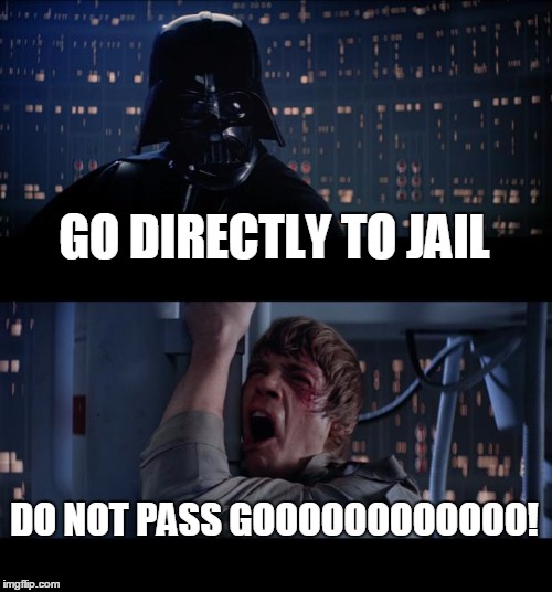 Star Wars No Meme | GO DIRECTLY TO JAIL DO NOT PASS GOOOOOOOOOOOO! | image tagged in memes,star wars no | made w/ Imgflip meme maker