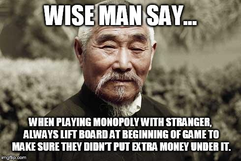 Wise man | WISE MAN SAY... WHEN PLAYING MONOPOLY WITH STRANGER, ALWAYS LIFT BOARD AT BEGINNING OF GAME TO MAKE SURE THEY DIDN'T PUT EXTRA MONEY UNDER I | image tagged in wise man | made w/ Imgflip meme maker