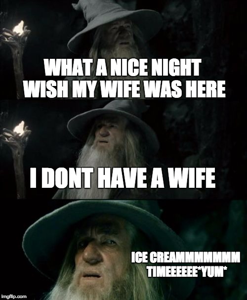 Confused Gandalf | WHAT A NICE NIGHT WISH MY WIFE WAS HERE I DONT HAVE A WIFE ICE CREAMMMMMMM TIMEEEEEE*YUM* | image tagged in memes,confused gandalf | made w/ Imgflip meme maker