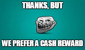 THANKS, BUT WE PREFER A CASH REWARD | made w/ Imgflip meme maker