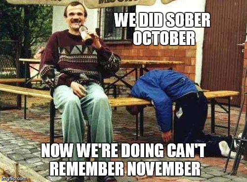 Sober October | WE DID SOBER OCTOBER NOW WE'RE DOING CAN'T REMEMBER NOVEMBER | image tagged in drunk | made w/ Imgflip meme maker
