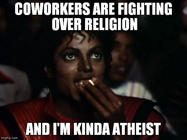 Michael Jackson Popcorn | COWORKERS ARE FIGHTING OVER RELIGION AND I'M KINDA ATHEIST | image tagged in memes,michael jackson popcorn | made w/ Imgflip meme maker