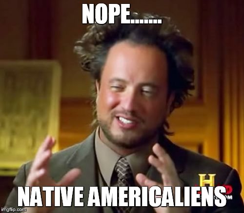 Ancient Aliens Meme | NOPE....... NATIVE AMERICALIENS | image tagged in memes,ancient aliens | made w/ Imgflip meme maker