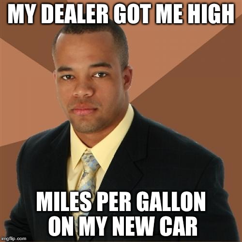 Successful Black Man | MY DEALER GOT ME HIGH MILES PER GALLON ON MY NEW CAR | image tagged in memes,successful black man | made w/ Imgflip meme maker