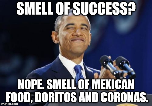 2nd Term Obama | SMELL OF SUCCESS? NOPE. SMELL OF MEXICAN FOOD, DORITOS AND CORONAS. | image tagged in memes,2nd term obama | made w/ Imgflip meme maker