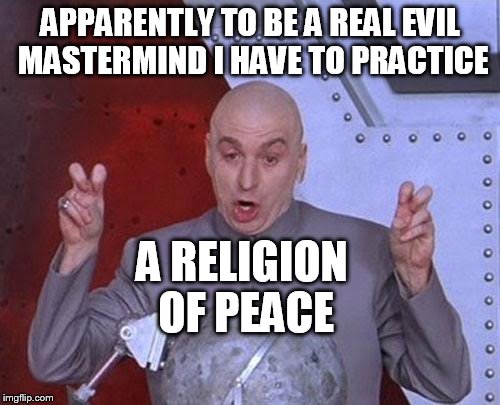 Dr Evil Laser | APPARENTLY TO BE A REAL EVIL MASTERMIND I HAVE TO PRACTICE A RELIGION OF PEACE | image tagged in memes,dr evil laser | made w/ Imgflip meme maker