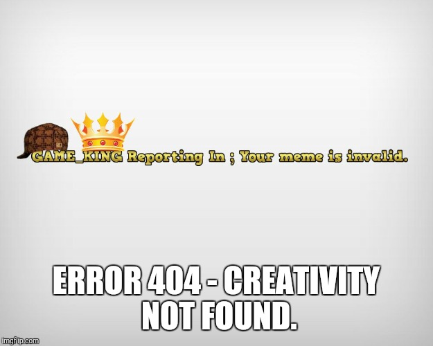 ERROR 404 - CREATIVITY NOT FOUND. | made w/ Imgflip meme maker