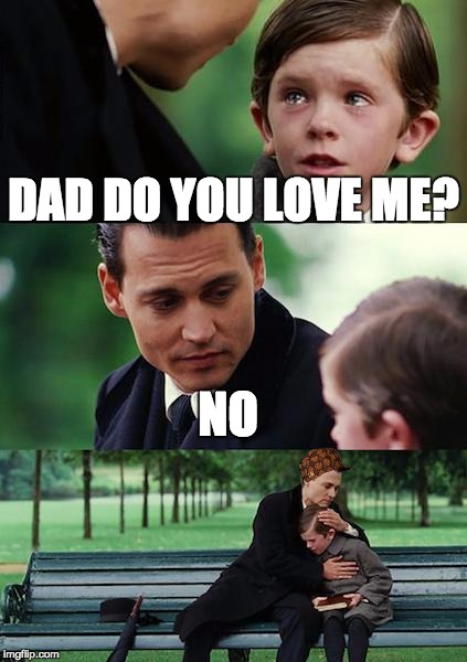 Finding Neverland | DAD DO YOU LOVE ME? NO | image tagged in memes,finding neverland,scumbag | made w/ Imgflip meme maker