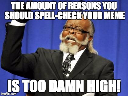 Too Damn High Meme | THE AMOUNT OF REASONS YOU SHOULD SPELL-CHECK YOUR MEME IS TOO DAMN HIGH! | image tagged in memes,too damn high | made w/ Imgflip meme maker