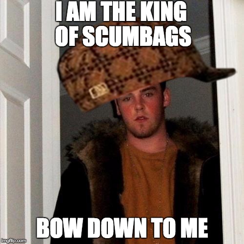 Scumbag Steve | I AM THE KING OF SCUMBAGS BOW DOWN TO ME | image tagged in memes,scumbag steve,scumbag | made w/ Imgflip meme maker