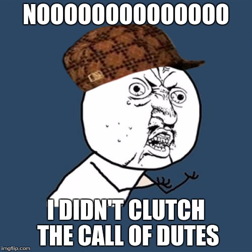 Y U No | NOOOOOOOOOOOOOO I DIDN'T CLUTCH THE CALL OF DUTES | image tagged in memes,y u no,scumbag | made w/ Imgflip meme maker