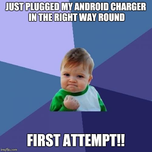 Success Kid | JUST PLUGGED MY ANDROID CHARGER IN THE RIGHT WAY ROUND FIRST ATTEMPT!! | image tagged in memes,success kid | made w/ Imgflip meme maker