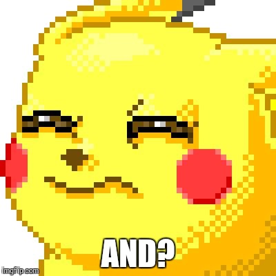 Unsure Pikachu | AND? | image tagged in unsure pikachu | made w/ Imgflip meme maker