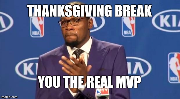 it begins... | THANKSGIVING BREAK YOU THE REAL MVP | image tagged in memes,you the real mvp,thanksgiving | made w/ Imgflip meme maker