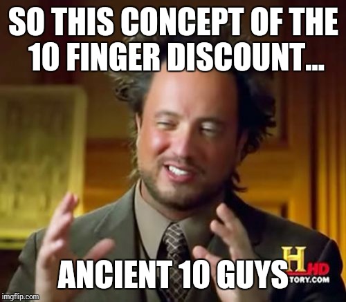 Ancient Aliens Meme | SO THIS CONCEPT OF THE 10 FINGER DISCOUNT... ANCIENT 10 GUYS | image tagged in memes,ancient aliens | made w/ Imgflip meme maker