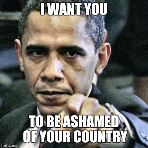 Pissed Off Obama Meme | I WANT YOU TO BE ASHAMED OF YOUR COUNTRY | image tagged in memes,pissed off obama | made w/ Imgflip meme maker