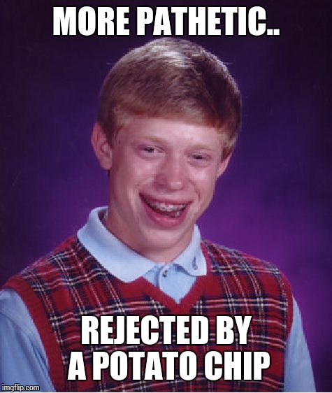 Bad Luck Brian Meme | MORE PATHETIC.. REJECTED BY A POTATO CHIP | image tagged in memes,bad luck brian | made w/ Imgflip meme maker