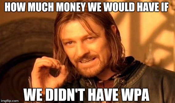 One Does Not Simply | HOW MUCH MONEY WE WOULD HAVE IF WE DIDN'T HAVE WPA | image tagged in memes,one does not simply | made w/ Imgflip meme maker