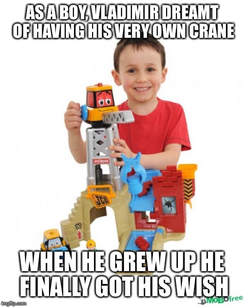 AS A BOY, VLADIMIR DREAMT OF HAVING HIS VERY OWN CRANE WHEN HE GREW UP HE FINALLY GOT HIS WISH | made w/ Imgflip meme maker