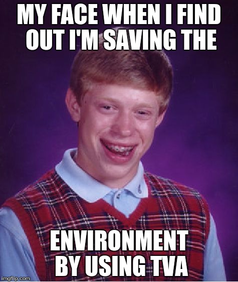 Bad Luck Brian | MY FACE WHEN I FIND OUT I'M SAVING THE ENVIRONMENT BY USING TVA | image tagged in memes,bad luck brian | made w/ Imgflip meme maker
