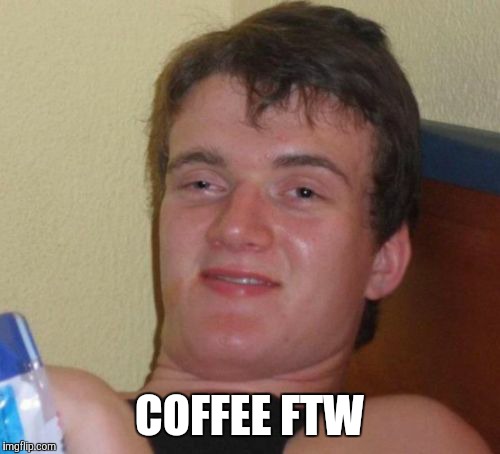 10 Guy Meme | COFFEE FTW | image tagged in memes,10 guy | made w/ Imgflip meme maker