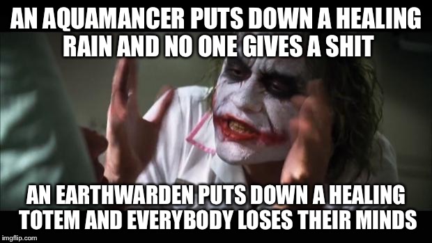 And everybody loses their minds Meme | AN AQUAMANCER PUTS DOWN A HEALING RAIN AND NO ONE GIVES A SHIT AN EARTHWARDEN PUTS DOWN A HEALING TOTEM AND EVERYBODY LOSES THEIR MINDS | image tagged in memes,and everybody loses their minds | made w/ Imgflip meme maker