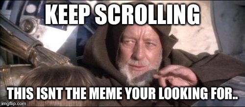 These Aren't The Droids You Were Looking For Meme | KEEP SCROLLING THIS ISNT THE MEME YOUR LOOKING FOR.. | image tagged in memes,these arent the droids you were looking for | made w/ Imgflip meme maker