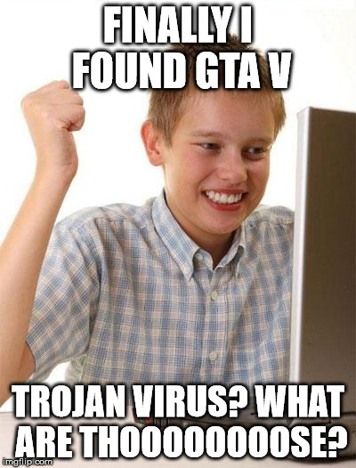 First Day On The Internet Kid Meme | FINALLY I FOUND GTA V TROJAN VIRUS? WHAT ARE THOOOOOOOOSE? | image tagged in memes,first day on the internet kid | made w/ Imgflip meme maker