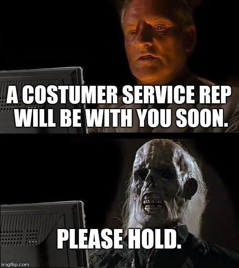 I'll Just Wait Here | A COSTUMER SERVICE REP WILL BE WITH YOU SOON. PLEASE HOLD. | image tagged in memes,ill just wait here | made w/ Imgflip meme maker