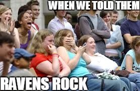 WHEN WE TOLD THEM RAVENS ROCK | image tagged in lauphing | made w/ Imgflip meme maker
