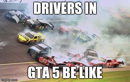 Because Race Car | DRIVERS IN GTA 5 BE LIKE | image tagged in memes,because race car | made w/ Imgflip meme maker