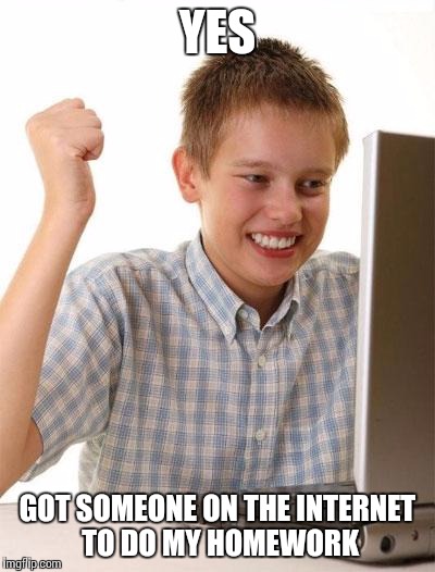 First Day On The Internet Kid | YES GOT SOMEONE ON THE INTERNET TO DO MY HOMEWORK | image tagged in memes,first day on the internet kid | made w/ Imgflip meme maker