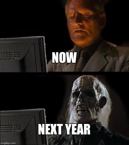 I'll Just Wait Here | NOW NEXT YEAR | image tagged in memes,ill just wait here | made w/ Imgflip meme maker